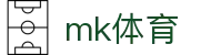 mk体育(mksport集团)股份公司